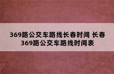 369路公交车路线长春时间 长春369路公交车路线时间表